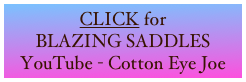 CLICK for
BLAZING SADDLES
YouTube - Cotton Eye Joe
